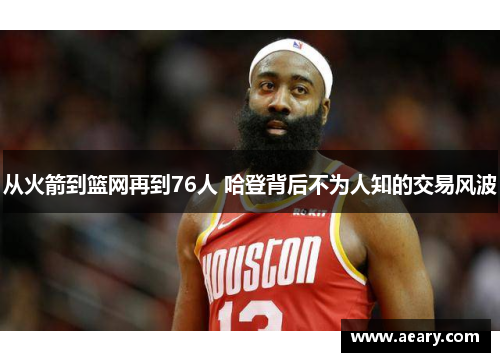 从火箭到篮网再到76人 哈登背后不为人知的交易风波 从火箭到篮网再到76人 哈登背后不为人知的交易风波