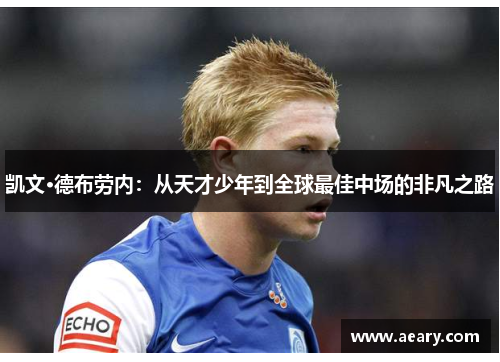 凯文·德布劳内:从天才少年到全球最佳中场的非凡之路 凯文·德布劳内:从天才少年到全球最佳中场的非凡之路