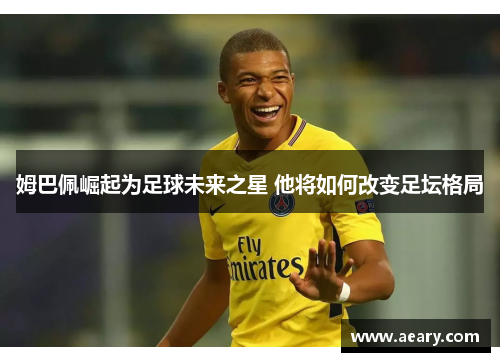 姆巴佩崛起为足球未来之星 他将如何改变足坛格局