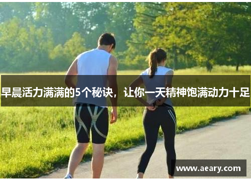 早晨活力满满的5个秘诀，让你一天精神饱满动力十足