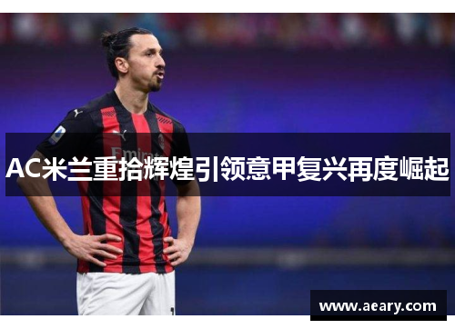 AC米兰重拾辉煌引领意甲复兴再度崛起