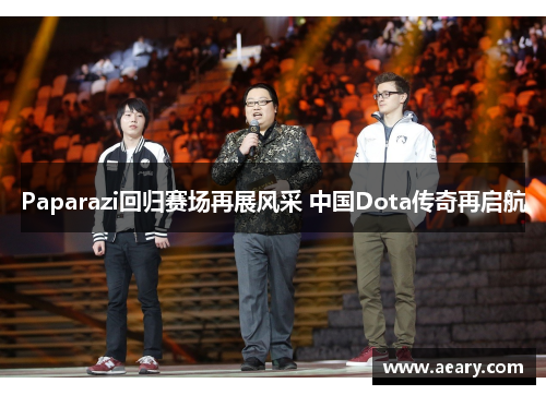 Paparazi回归赛场再展风采 中国Dota传奇再启航 Paparazi回归赛场再展风采 中国Dota传奇再启航