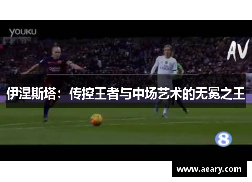 伊涅斯塔：传控王者与中场艺术的无冕之王