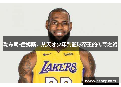 勒布朗·詹姆斯：从天才少年到篮球帝王的传奇之路