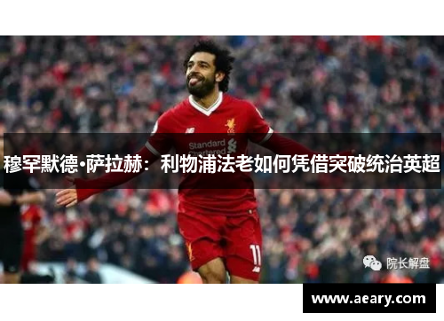穆罕默德·萨拉赫：利物浦法老如何凭借突破统治英超