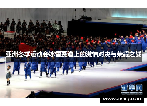 亚洲冬季运动会冰雪赛道上的激情对决与荣耀之战