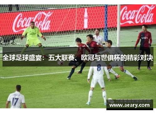 全球足球盛宴：五大联赛、欧冠与世俱杯的精彩对决