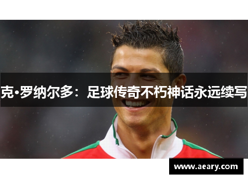 克·罗纳尔多：足球传奇不朽神话永远续写