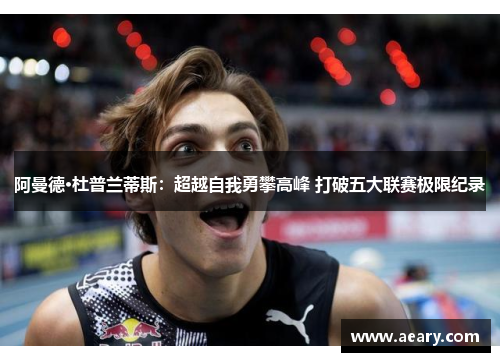 阿曼德·杜普兰蒂斯：超越自我勇攀高峰 打破五大联赛极限纪录