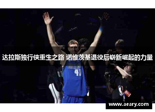 达拉斯独行侠重生之路 诺维茨基退役后崭新崛起的力量