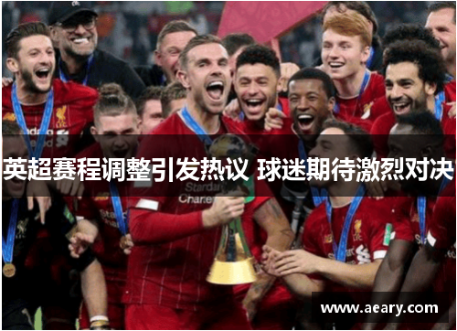 英超赛程调整引发热议 球迷期待激烈对决