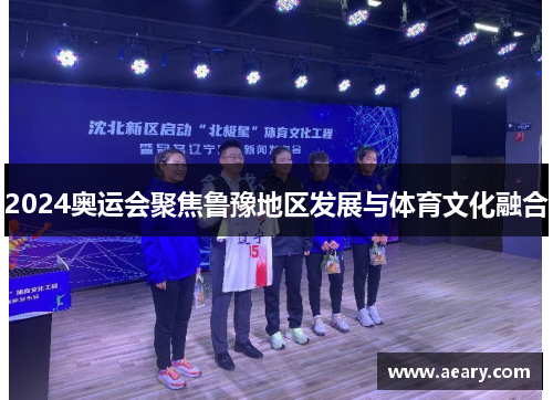 2024奥运会聚焦鲁豫地区发展与体育文化融合