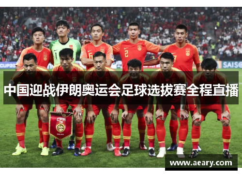 中国迎战伊朗奥运会足球选拔赛全程直播