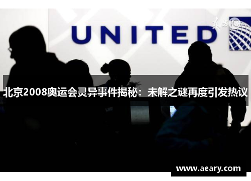 北京2008奥运会灵异事件揭秘：未解之谜再度引发热议