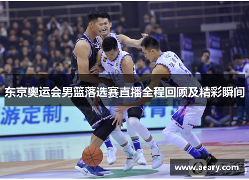 东京奥运会男篮落选赛直播全程回顾及精彩瞬间