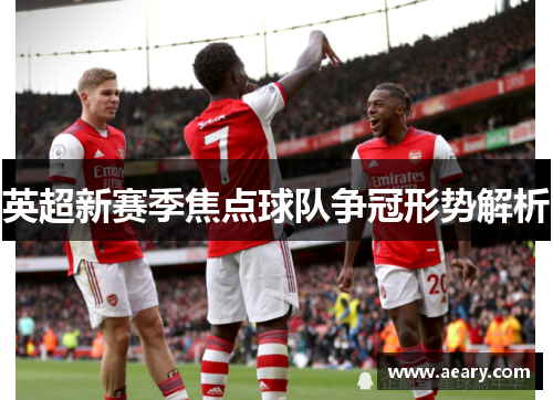 英超新赛季焦点球队争冠形势解析